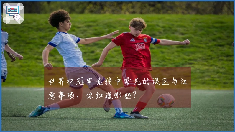 世界杯冠军竞猜中常见的误区与注意事项，你知道哪些？