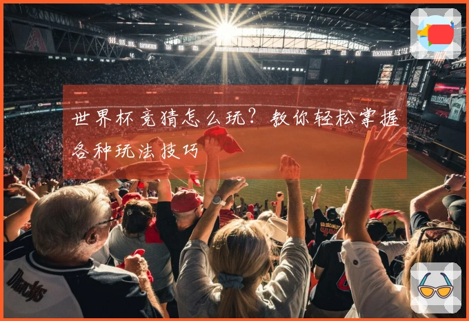 世界杯竞猜怎么玩？教你轻松掌握各种玩法技巧