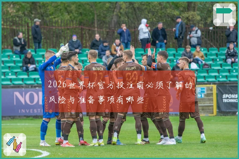 2026世界杯官方投注前必须了解的风险与准备事项有哪些