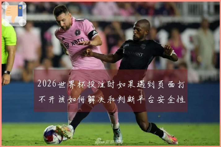 2026世界杯投注时如果遇到页面打不开该如何解决和判断平台安全性