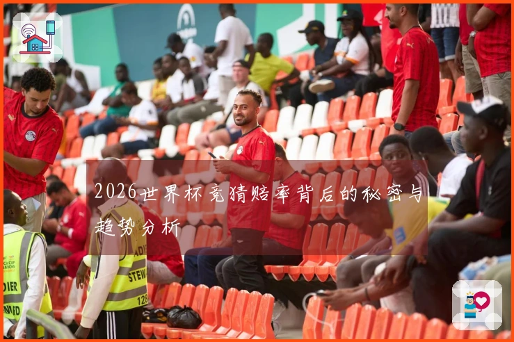 2026世界杯竞猜赔率背后的秘密与趋势分析