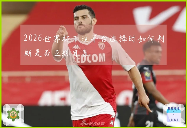 2026世界杯下注平台选择时如何判断是否正规可靠