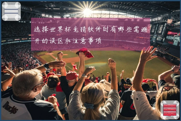 选择世界杯竞猜软件时有哪些需避开的误区和注意事项