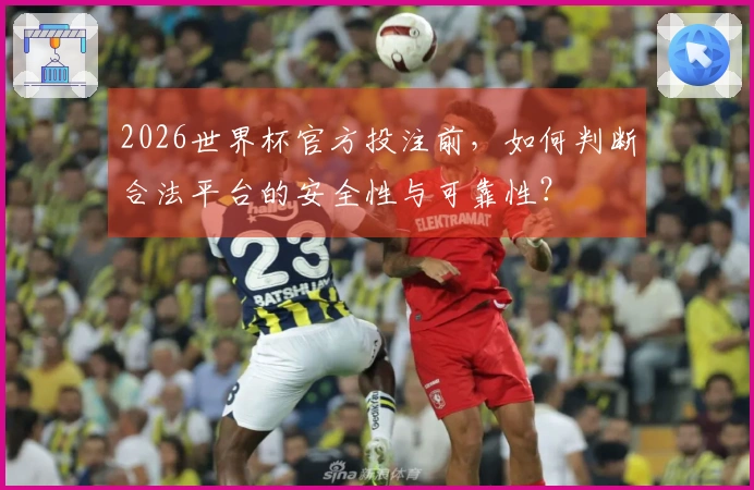 2026世界杯官方投注前，如何判断合法平台的安全性与可靠性？