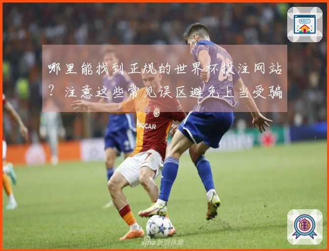 哪里能找到正规的世界杯投注网站？注意这些常见误区避免上当受骗