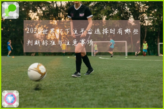 2026世界杯下注平台选择时有哪些判断标准与注意事项
