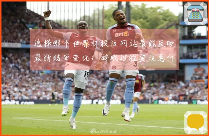 选择哪个世界杯投注网站最能反映最新赔率变化，游戏过程要注意什么？
