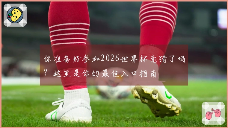 你准备好参加2026世界杯竞猜了吗？这里是你的最佳入口指南