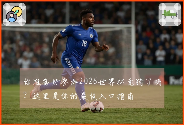你准备好参加2026世界杯竞猜了吗？这里是你的最佳入口指南