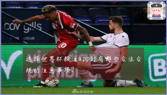 选择世界杯投注app时有哪些合法合规的注意事项？