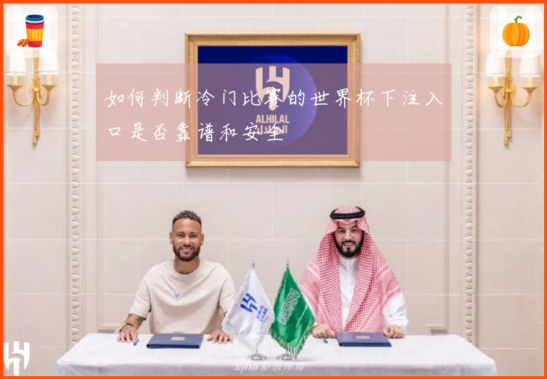 如何判断冷门比赛的世界杯下注入口是否靠谱和安全