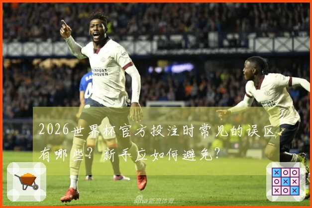 2026世界杯官方投注时常见的误区有哪些?新手应如何避免?