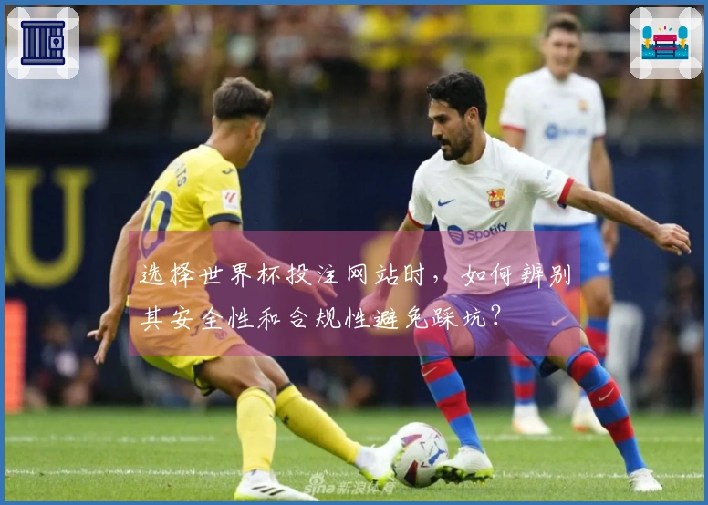 选择世界杯投注网站时,如何辨别其安全性和合规性避免踩坑?
