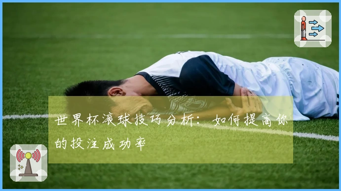 世界杯滚球技巧分析：如何提高你的投注成功率