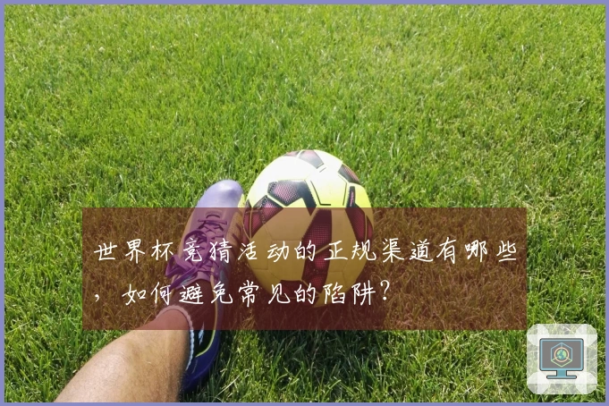 世界杯竞猜活动的正规渠道有哪些，如何避免常见的陷阱？