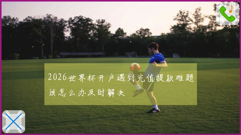 2026世界杯开户遇到充值提款难题该怎么办及时解决