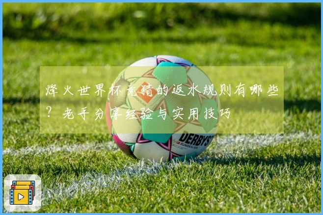 烽火世界杯竞猜的返水规则有哪些？老手分享经验与实用技巧