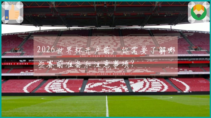 2026世界杯开户前，你需要了解哪些赛前准备和注意事项？