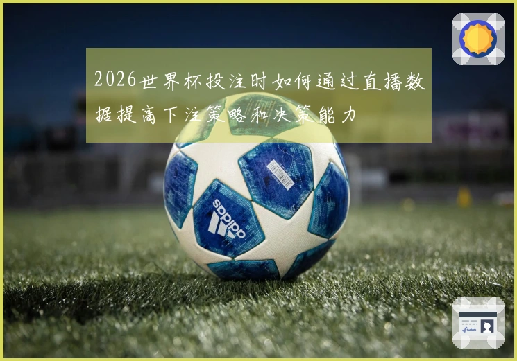 2026世界杯投注时如何通过直播数据提高下注策略和决策能力