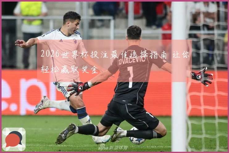 2026世界杯投注最佳选择指南 让你轻松赢取奖金
