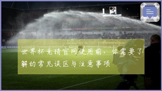 世界杯竞猜官网使用前，你需要了解的常见误区与注意事项