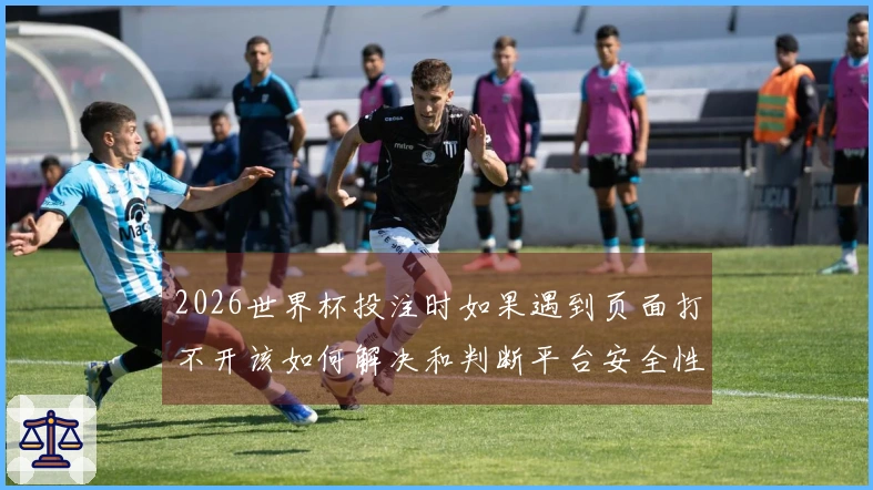 2026世界杯投注时如果遇到页面打不开该如何解决和判断平台安全性