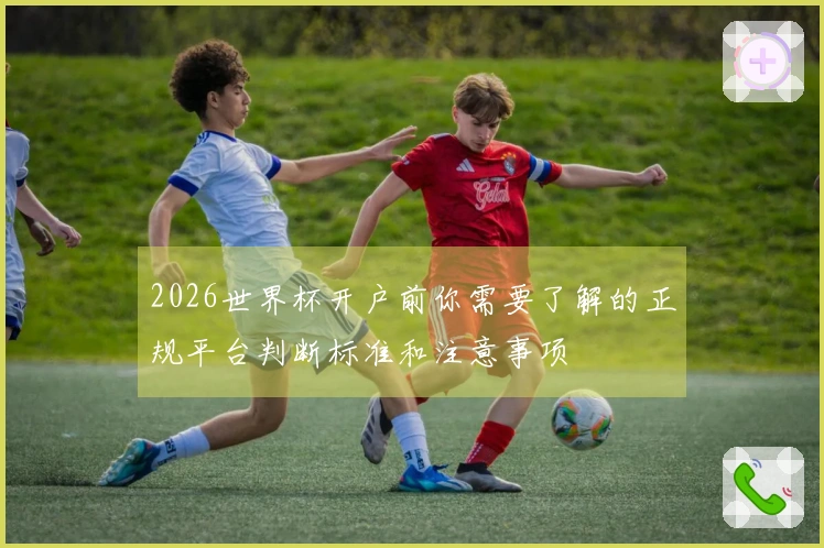 2026世界杯开户前你需要了解的正规平台判断标准和注意事项