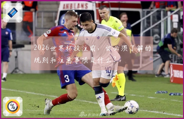 2026世界杯投注前，你必须了解的规则和注意事项是什么？