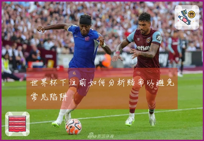 世界杯下注前如何分析赔率以避免常见陷阱