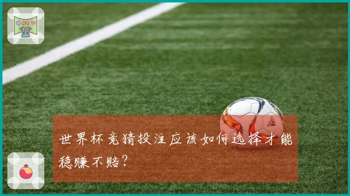 世界杯竞猜投注应该如何选择才能稳赚不赔？