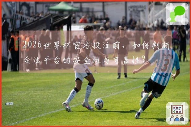 2026世界杯官方投注前，如何判断合法平台的安全性与可靠性？