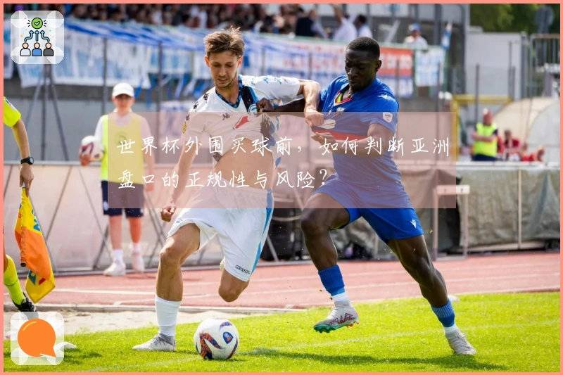 世界杯外围买球前，如何判断亚洲盘口的正规性与风险？