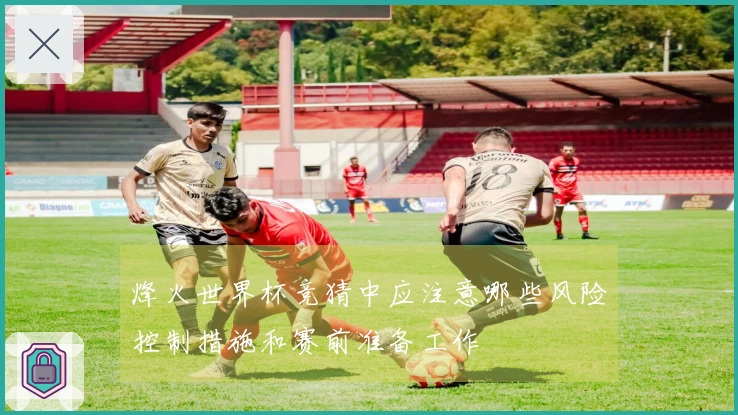 烽火世界杯竞猜中应注意哪些风险控制措施和赛前准备工作