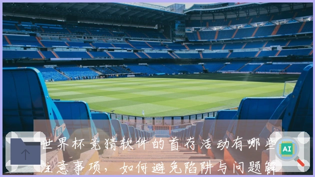 世界杯竞猜软件的首存活动有哪些注意事项，如何避免陷阱与问题解答