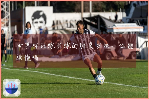 世界杯让球买球的胜负玄机，你能读懂吗